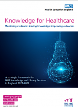 Knowledge for Healthcare:: Mobilising evidence; sharing knowledge; improving outcomes:  A strategic framework for NHS Knowledge and Library Services in England 2021-2026